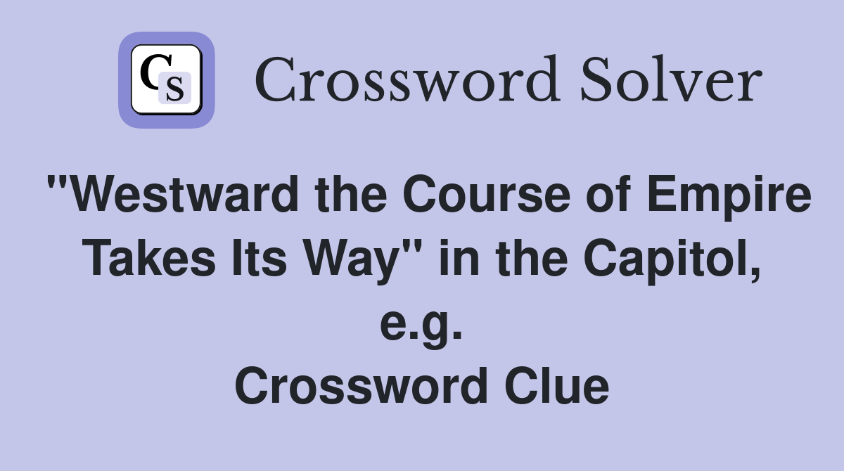 "Westward the Course of Empire Takes Its Way" in the Capitol, e.g. Crossword Clue