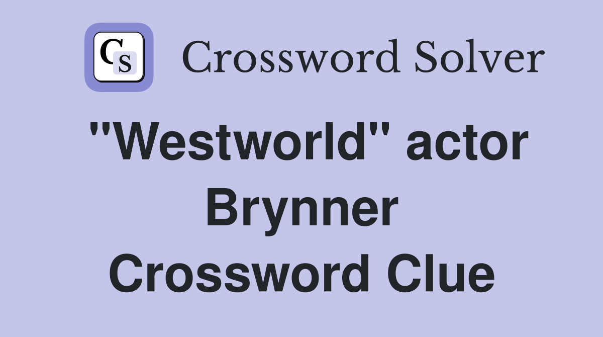 "Westworld" actor Brynner Crossword Clue
