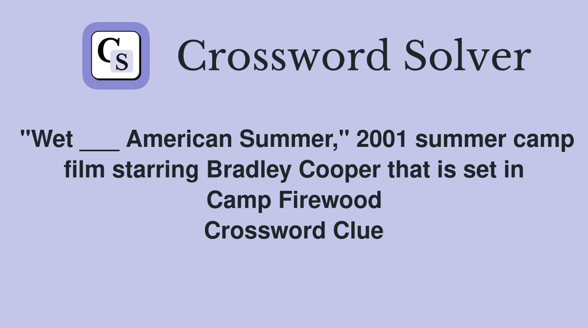 "Wet ___ American Summer," 2001 summer camp film starring Bradley Cooper that is set in Camp Firewood Crossword Clue