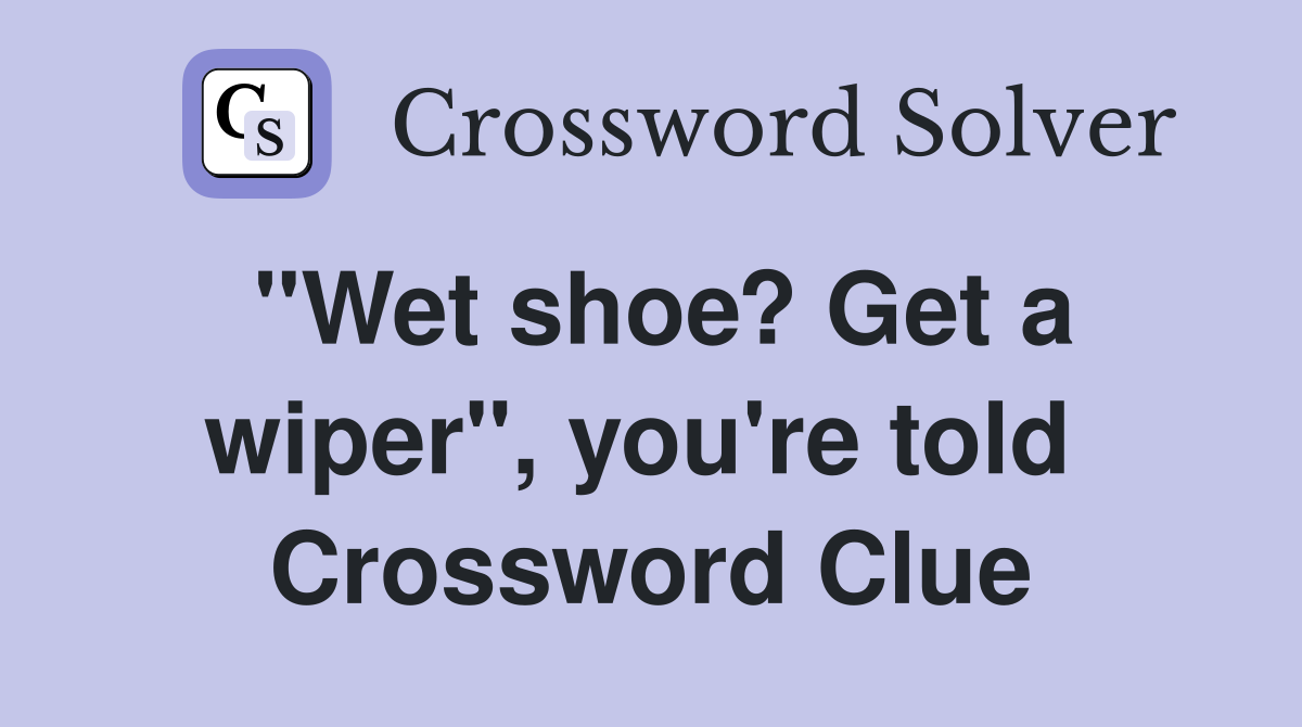 "Wet shoe? Get a wiper", you're told  Crossword Clue