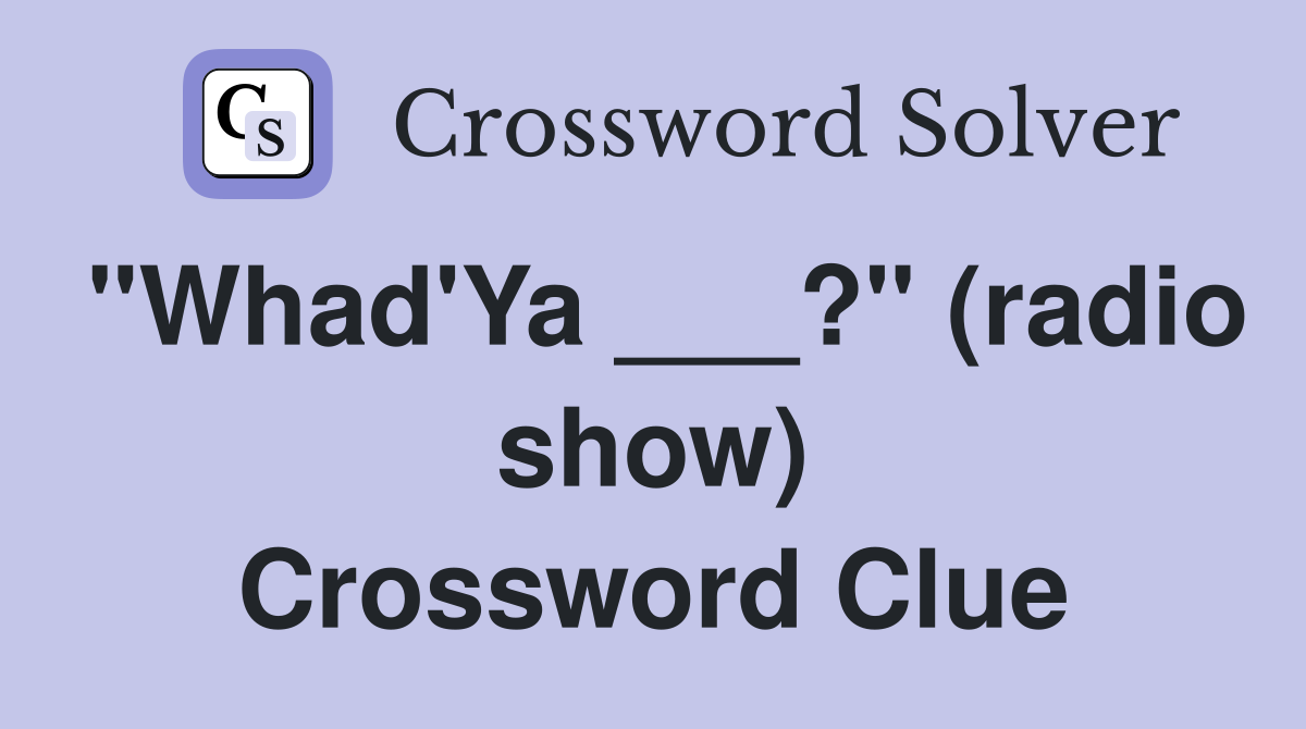 "Whad'Ya ___?" (radio show) Crossword Clue