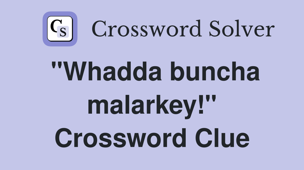 "Whadda buncha malarkey!" Crossword Clue