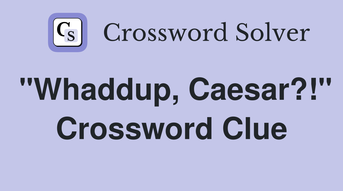"Whaddup, Caesar?!" Crossword Clue