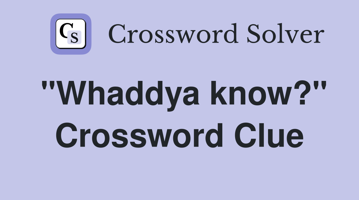 "Whaddya know?" Crossword Clue