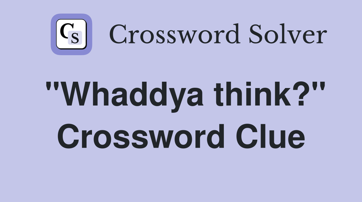 "Whaddya think?" Crossword Clue
