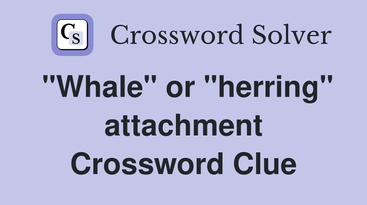 "Whale" or "herring" attachment Crossword Clue