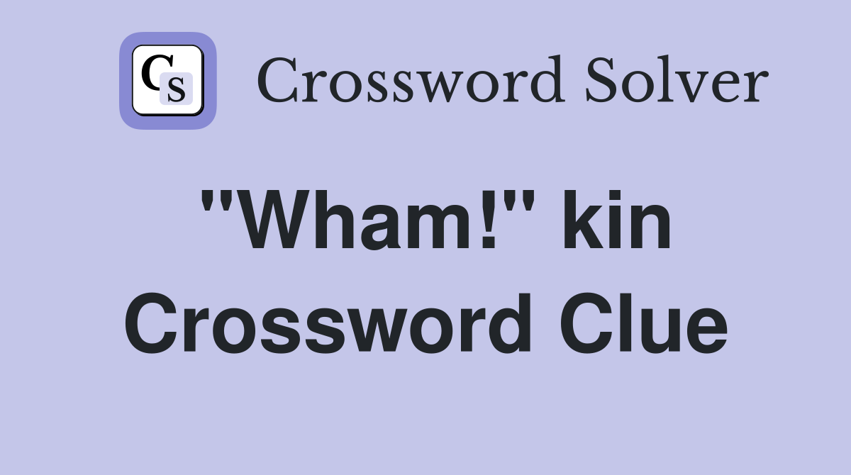 "Wham!" kin Crossword Clue