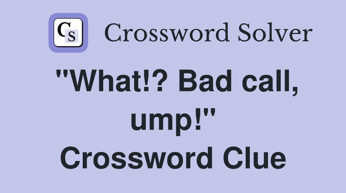 "What!? Bad call, ump!" Crossword Clue