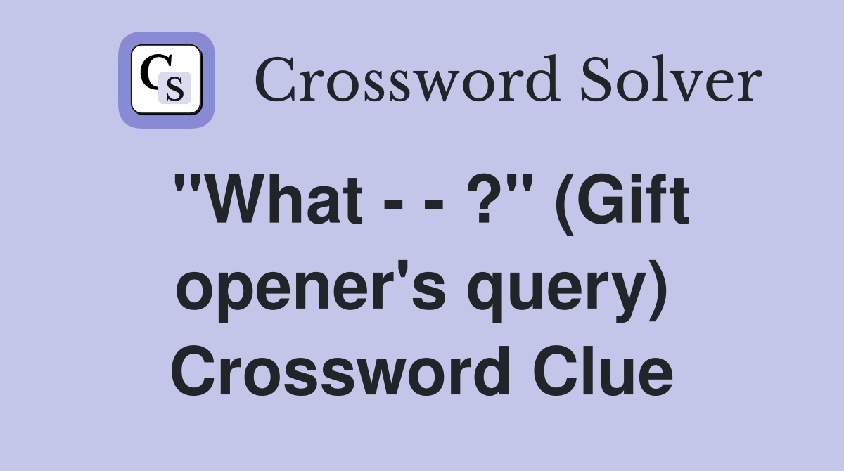 "What - - ?" (Gift opener's query) Crossword Clue