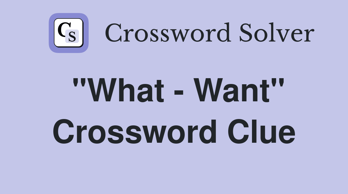 "What - Want" Crossword Clue