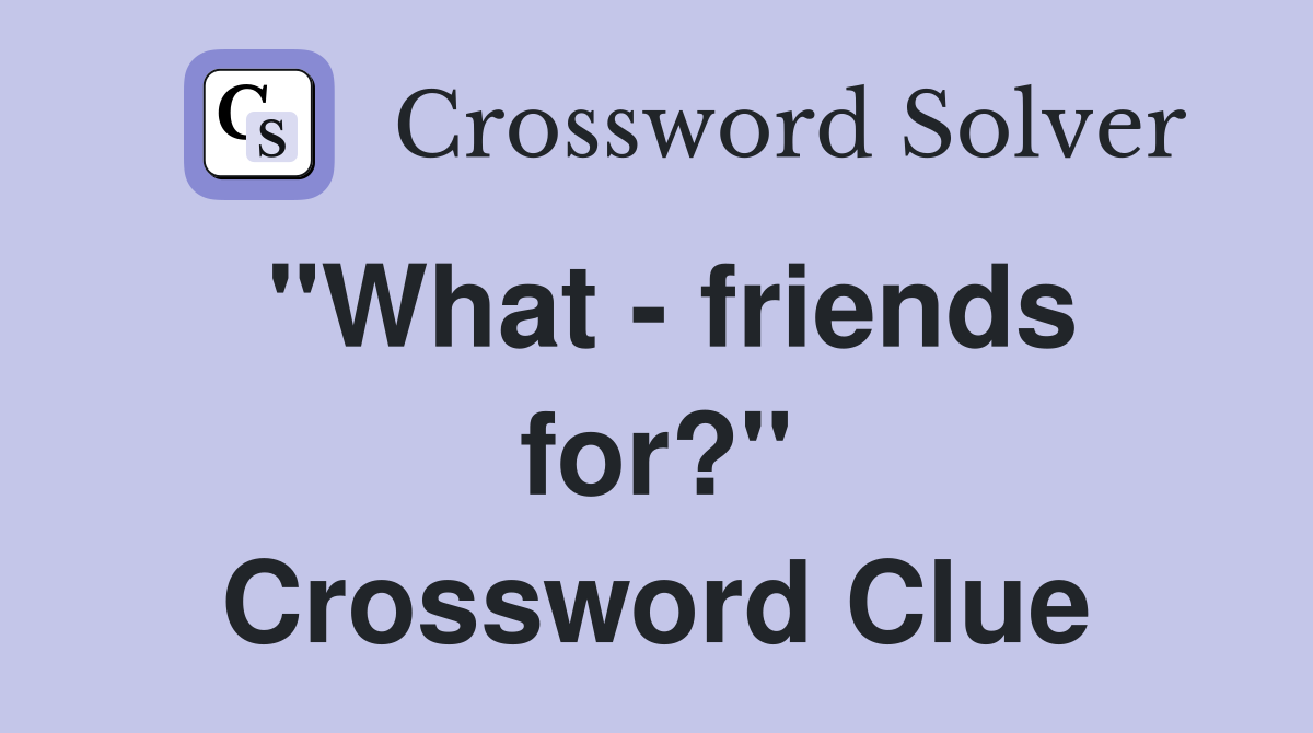 "What - friends for?" Crossword Clue