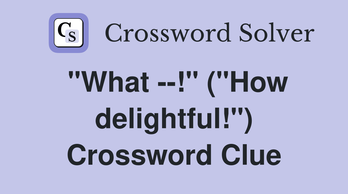 "What --!" ("How delightful!") Crossword Clue