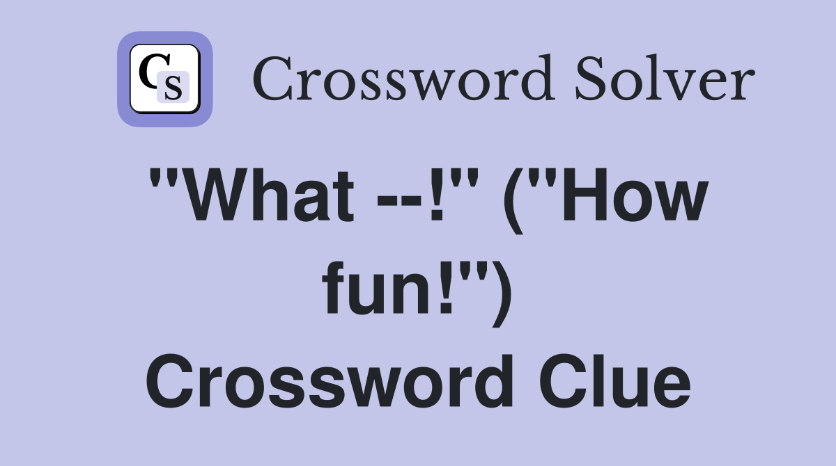 "What --!" ("How fun!") Crossword Clue