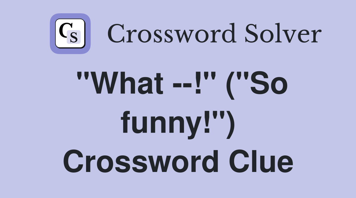 "What --!" ("So funny!") Crossword Clue