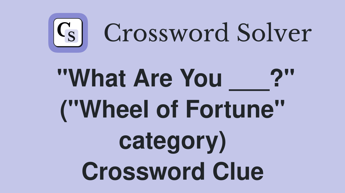 "What Are You ___?" ("Wheel of Fortune" category) Crossword Clue
