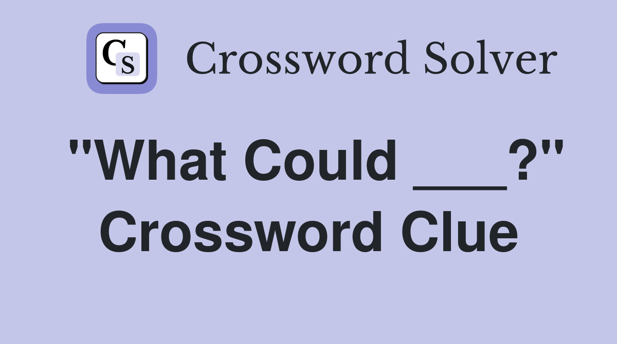 "What Could ___?" Crossword Clue