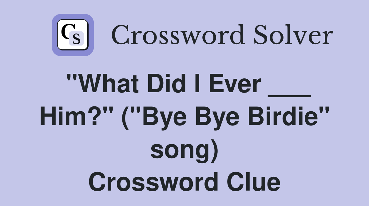 "What Did I Ever ___ Him?" ("Bye Bye Birdie" song) Crossword Clue