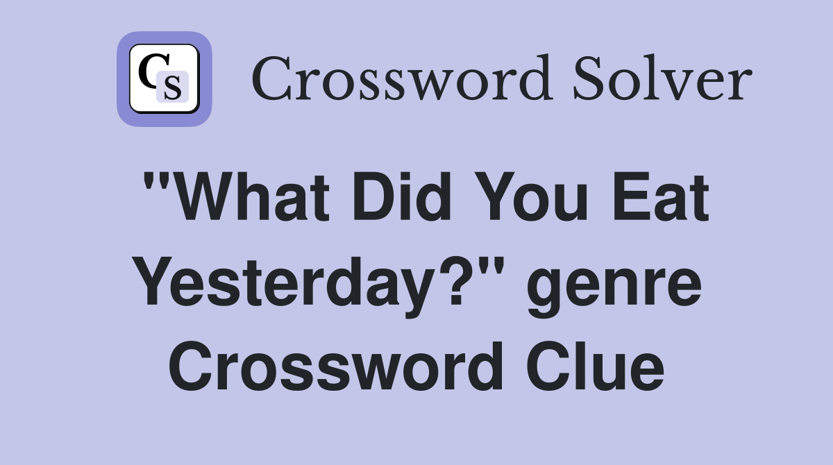 "What Did You Eat Yesterday?" genre Crossword Clue
