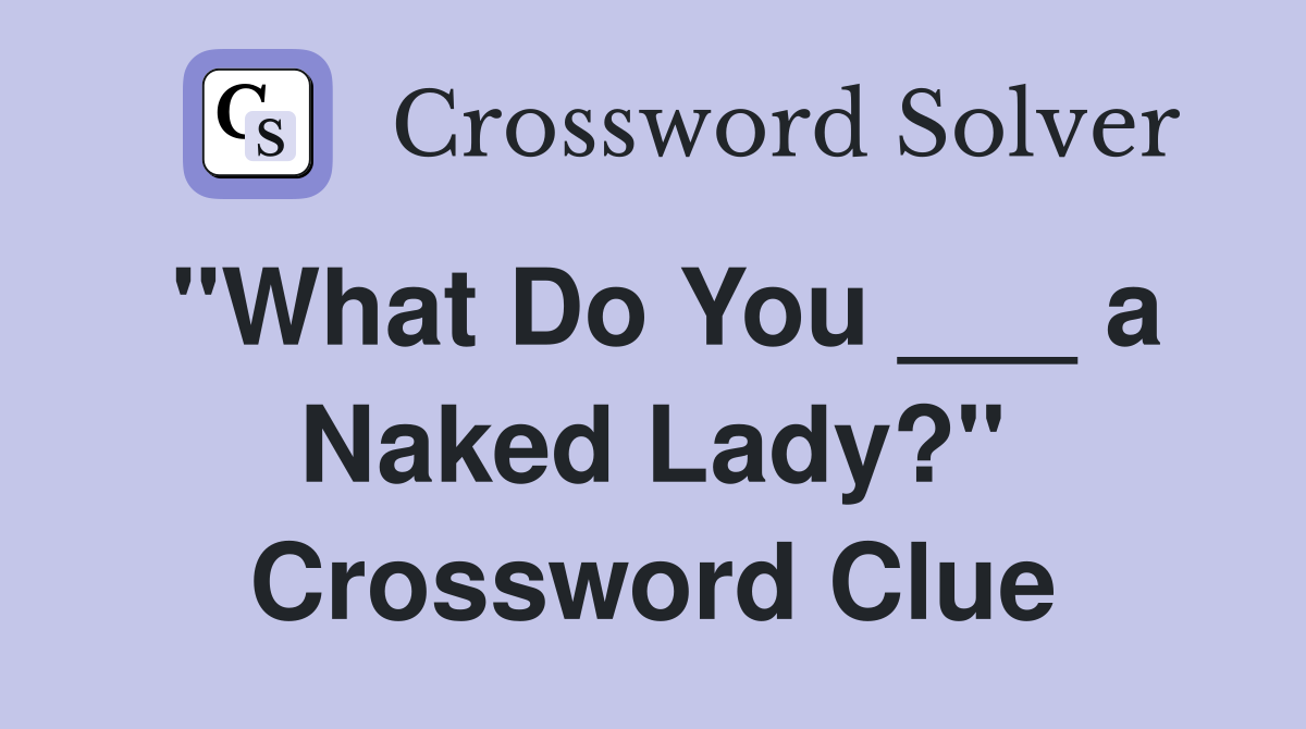 "What Do You ___ a Naked Lady?" Crossword Clue
