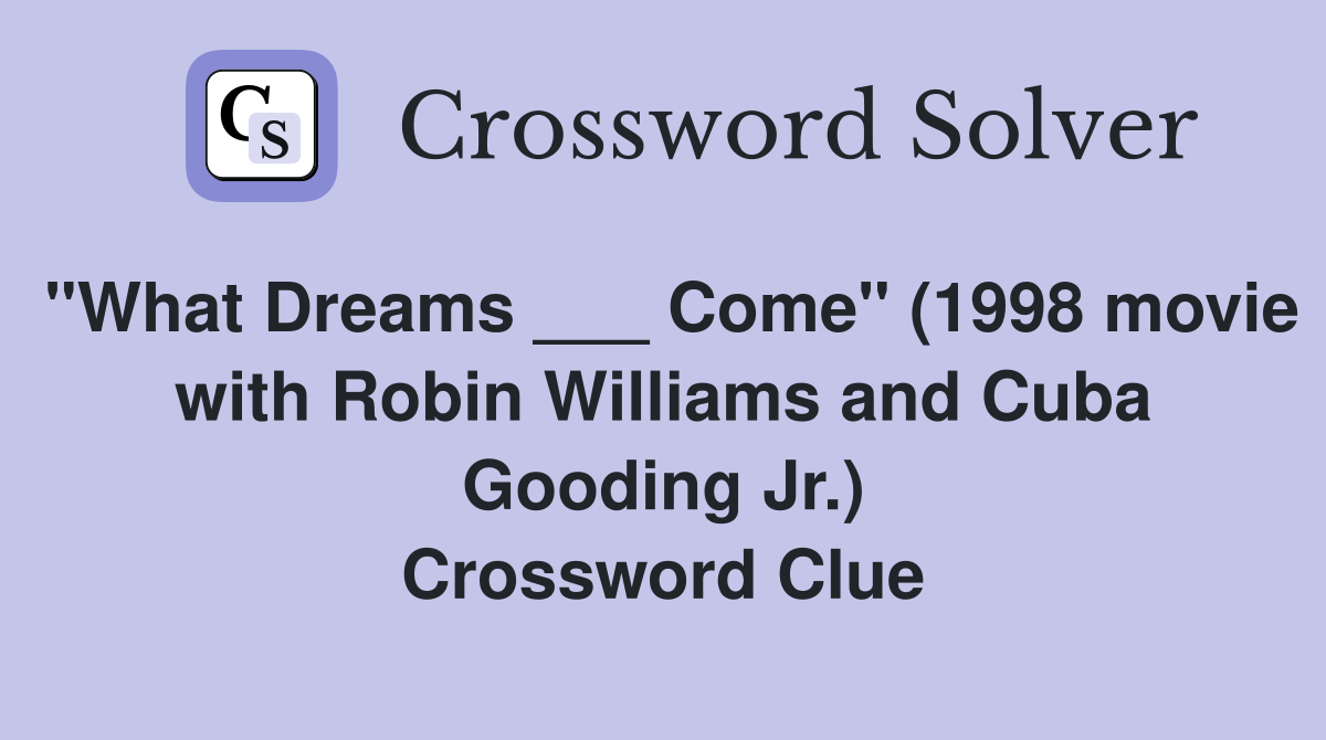 "What Dreams ___ Come" (1998 movie with Robin Williams and Cuba Gooding Jr.) Crossword Clue
