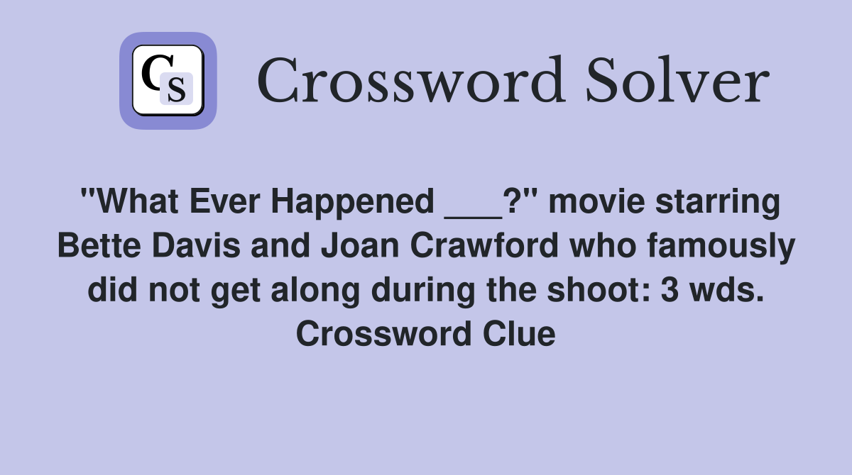 "What Ever Happened ___?" movie starring Bette Davis and Joan Crawford who famously did not get along during the shoot: 3 wds. Crossword Clue