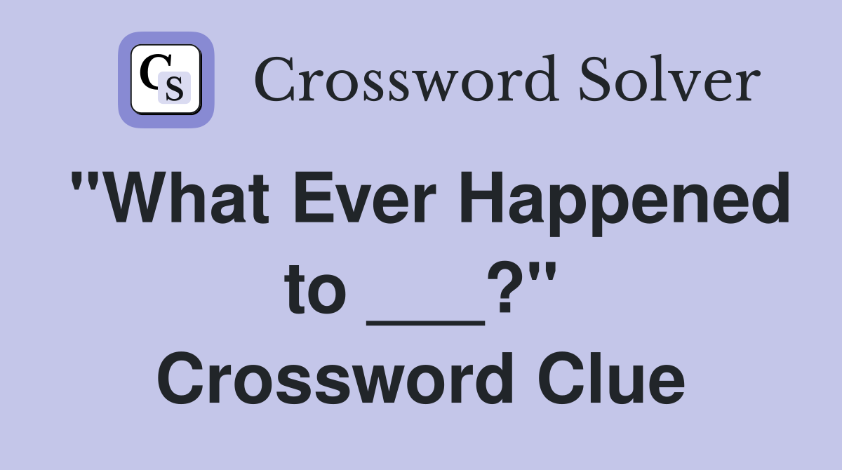 "What Ever Happened to ___?" Crossword Clue
