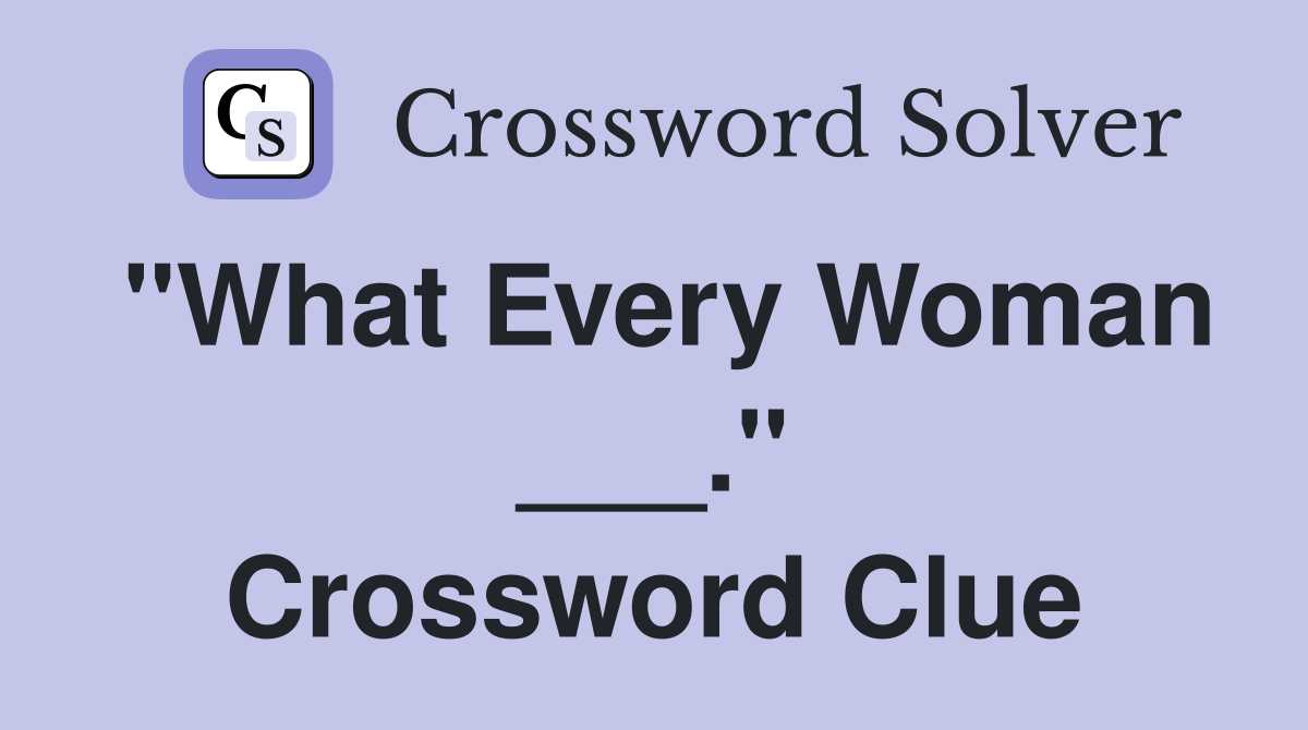 "What Every Woman ___." Crossword Clue