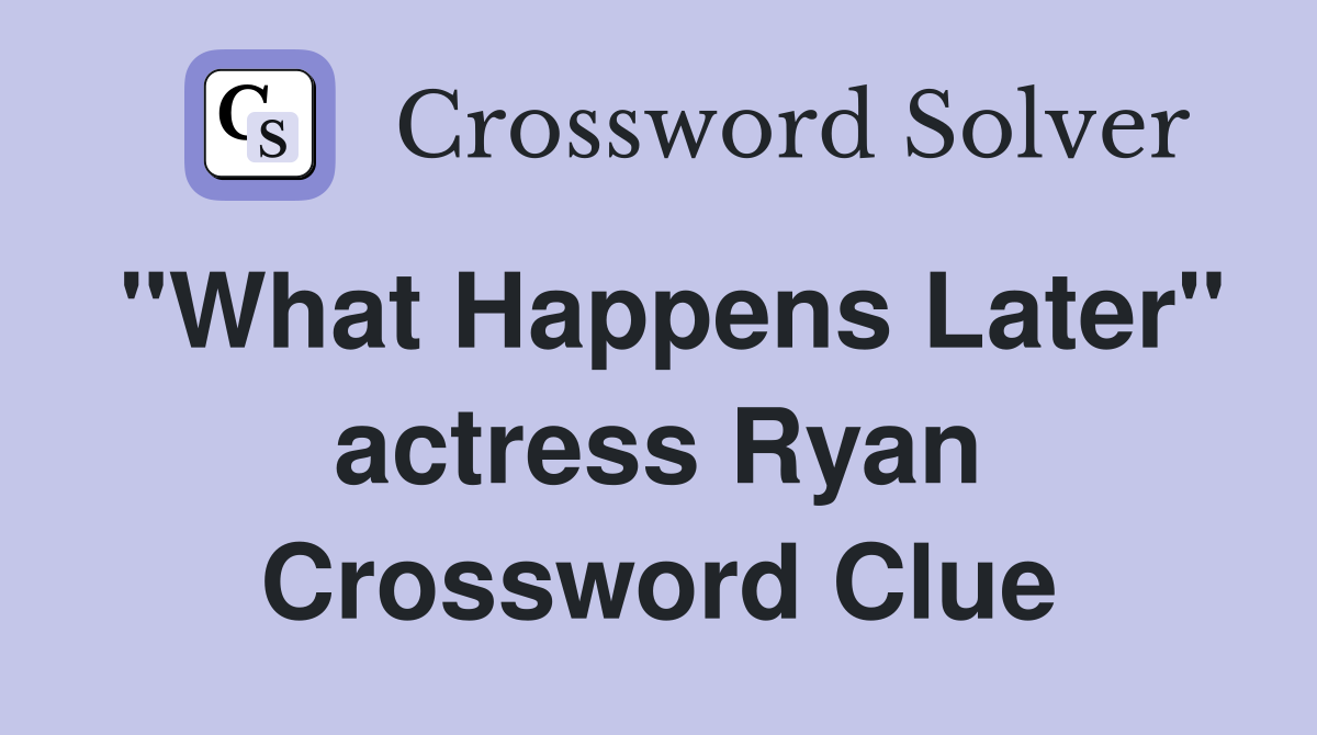 "What Happens Later" actress Ryan Crossword Clue