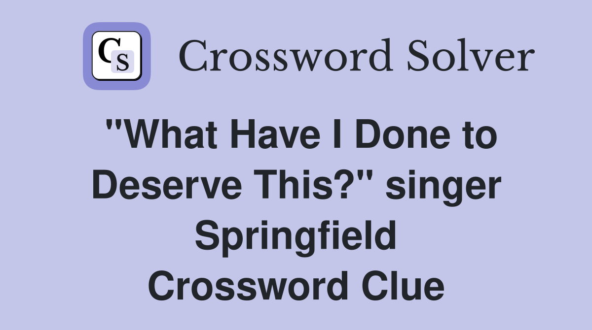"What Have I Done to Deserve This?" singer Springfield Crossword Clue