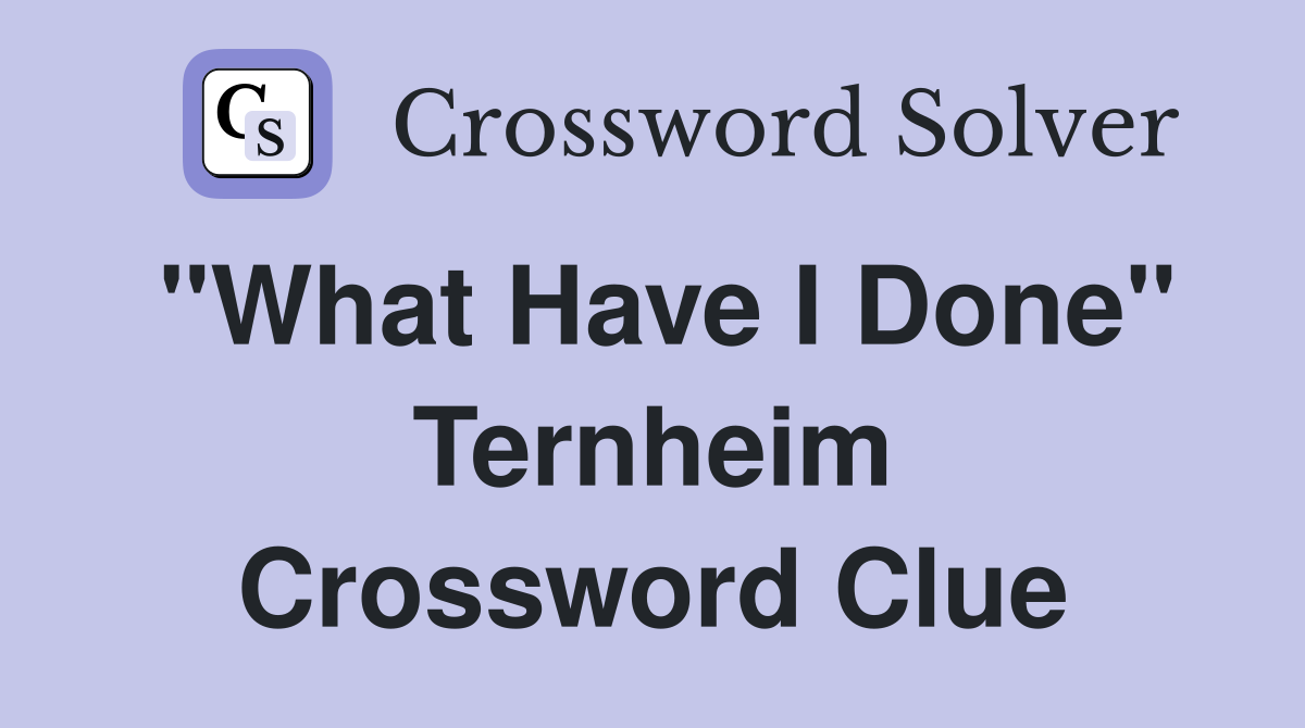 "What Have I Done" Ternheim Crossword Clue