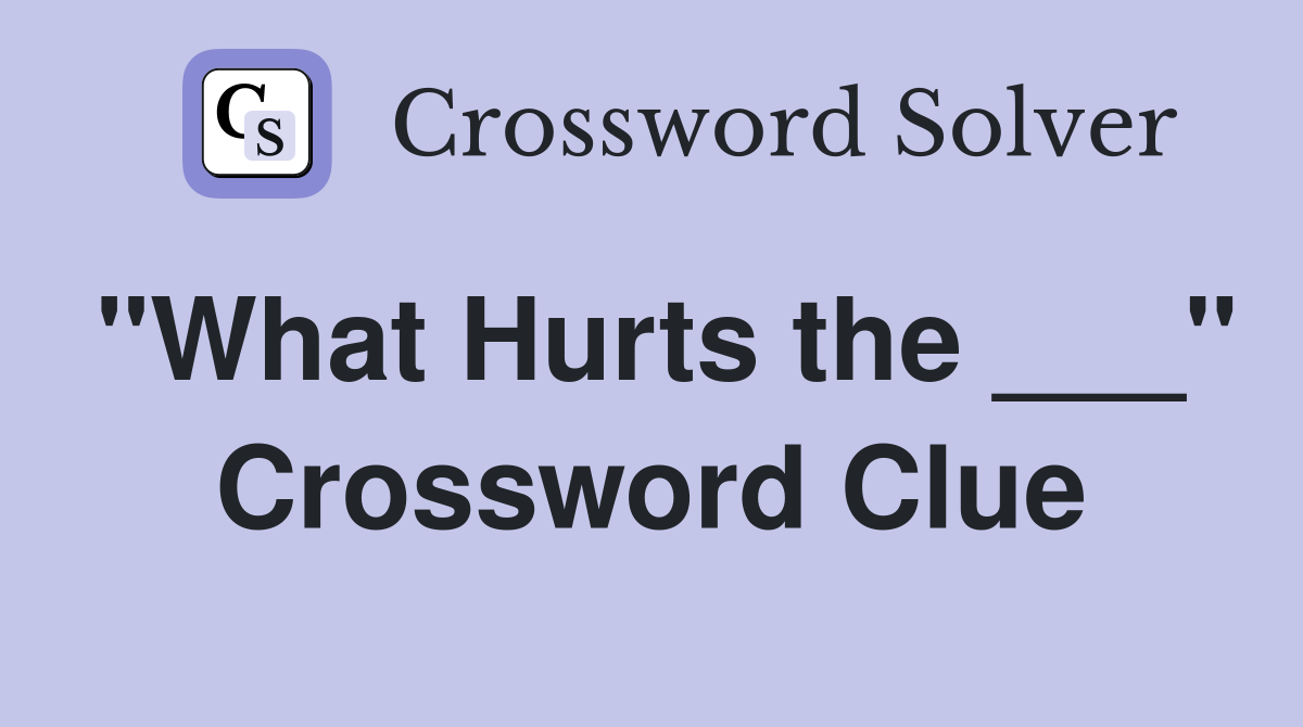 "What Hurts the ___" Crossword Clue