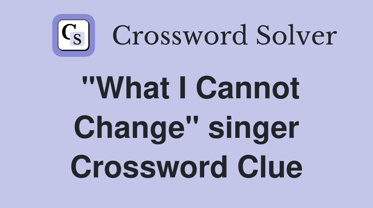 "What I Cannot Change" singer Crossword Clue