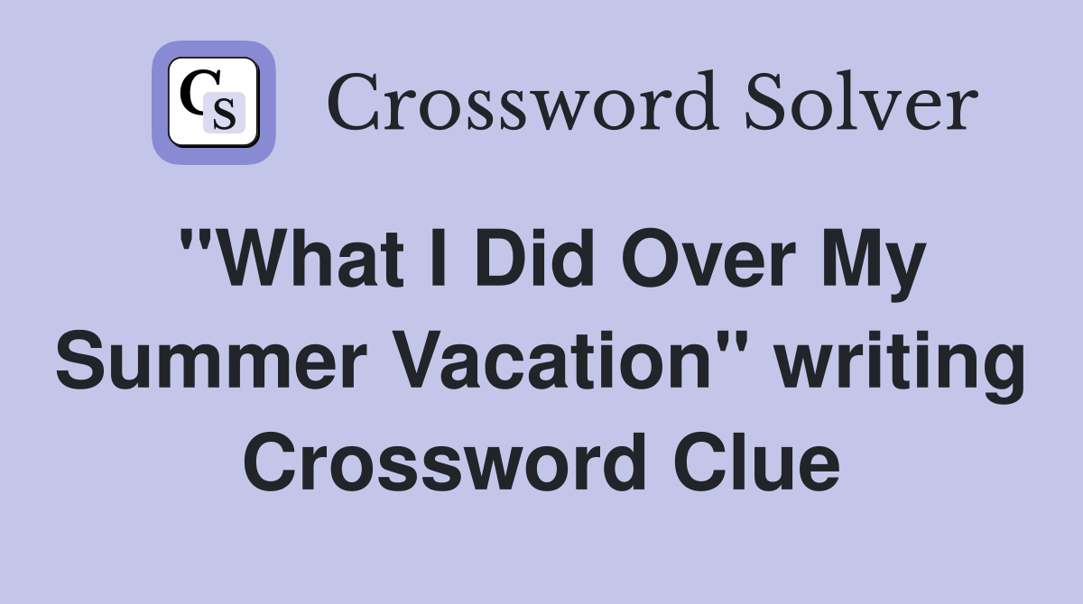 "What I Did Over My Summer Vacation" writing Crossword Clue
