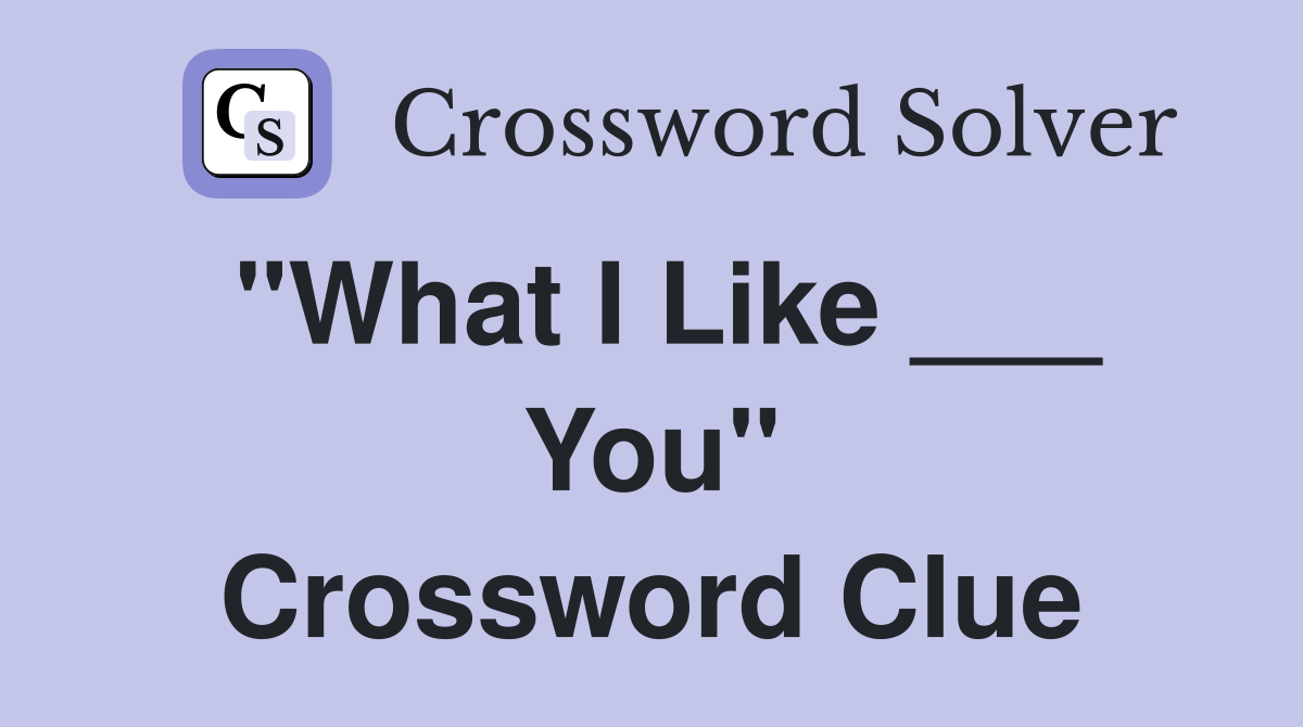 "What I Like ___ You" Crossword Clue