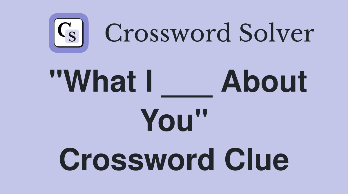 "What I ___ About You" Crossword Clue