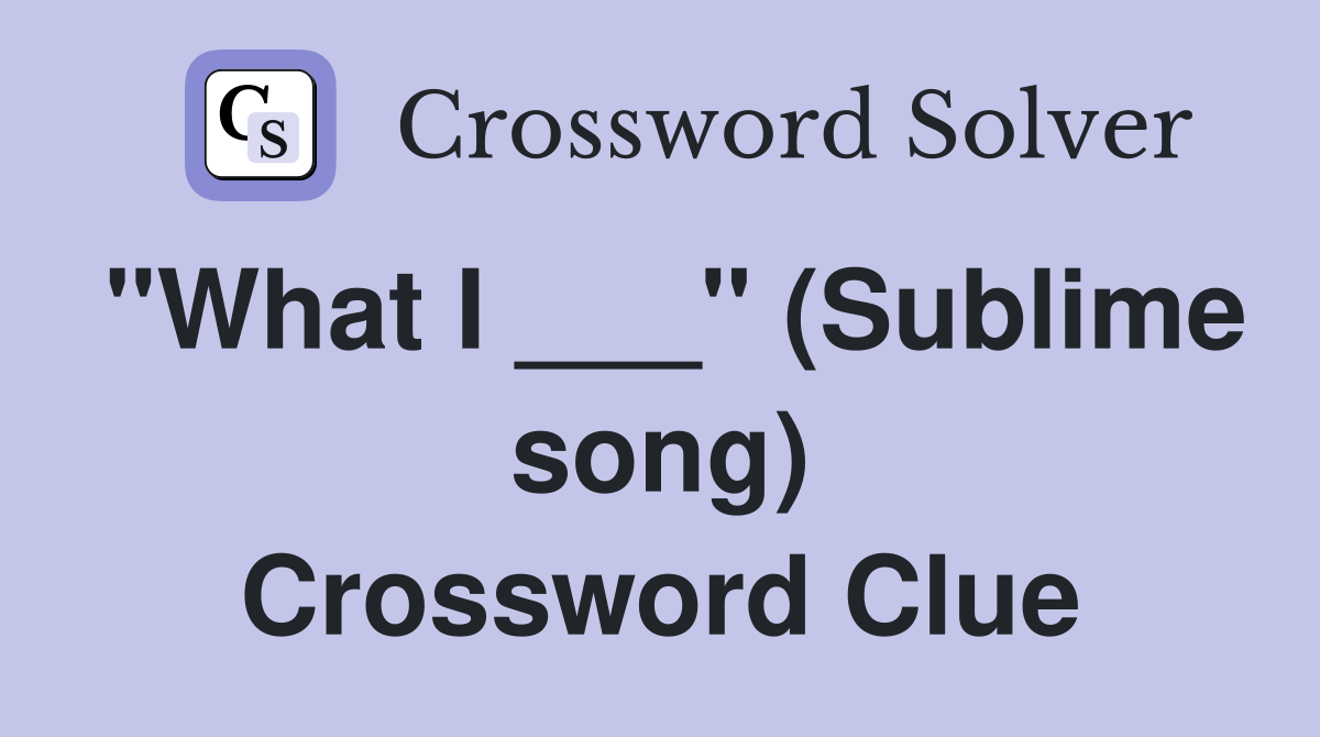 "What I ___" (Sublime song) Crossword Clue