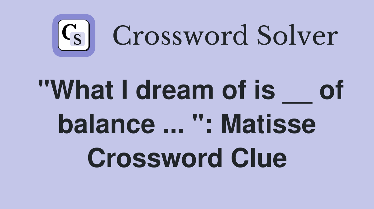 "What I dream of is __ of balance ... ": Matisse Crossword Clue