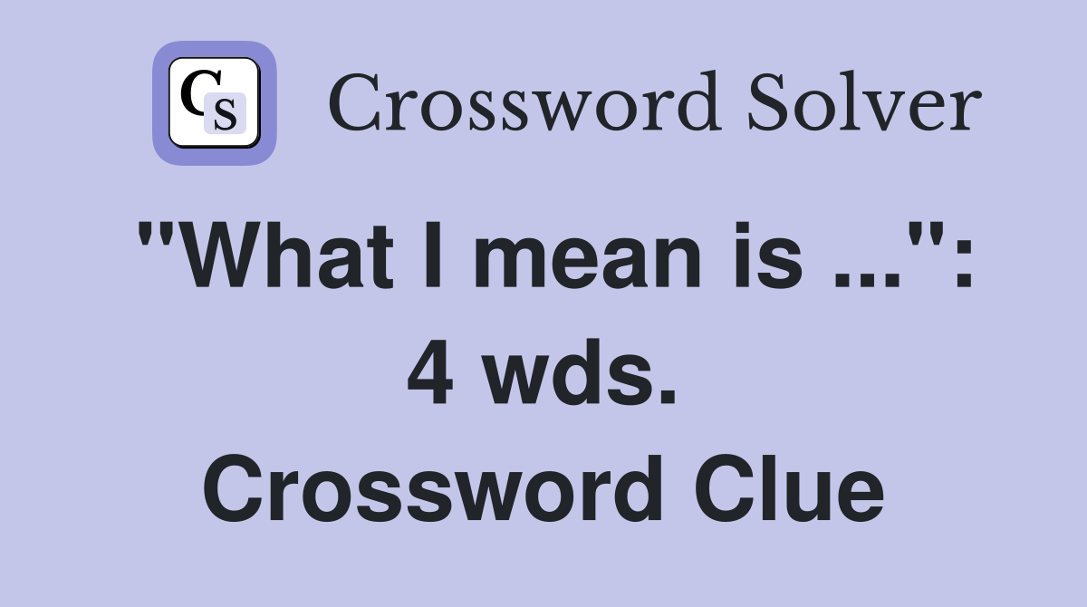"What I mean is ...": 4 wds. Crossword Clue