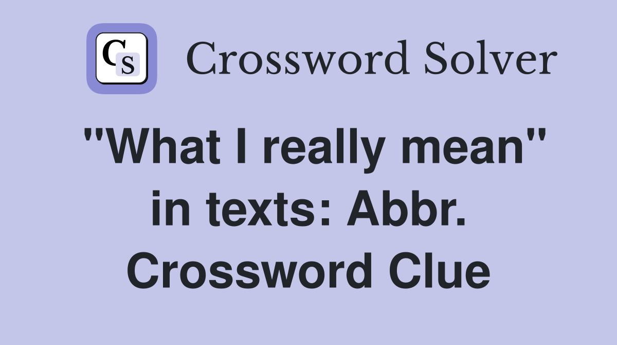 "What I really mean" in texts: Abbr. Crossword Clue