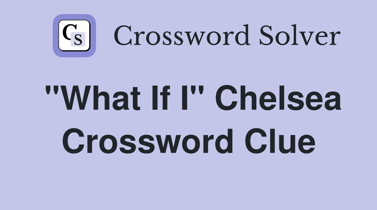 "What If I" Chelsea Crossword Clue