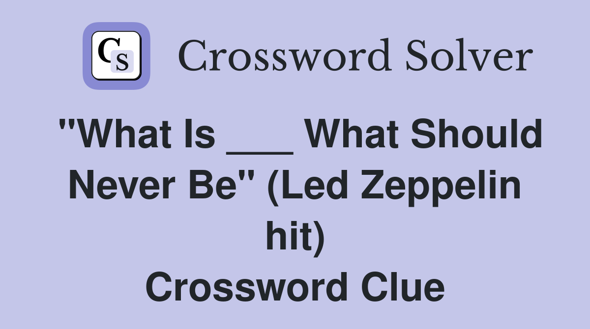 "What Is ___ What Should Never Be" (Led Zeppelin hit) Crossword Clue