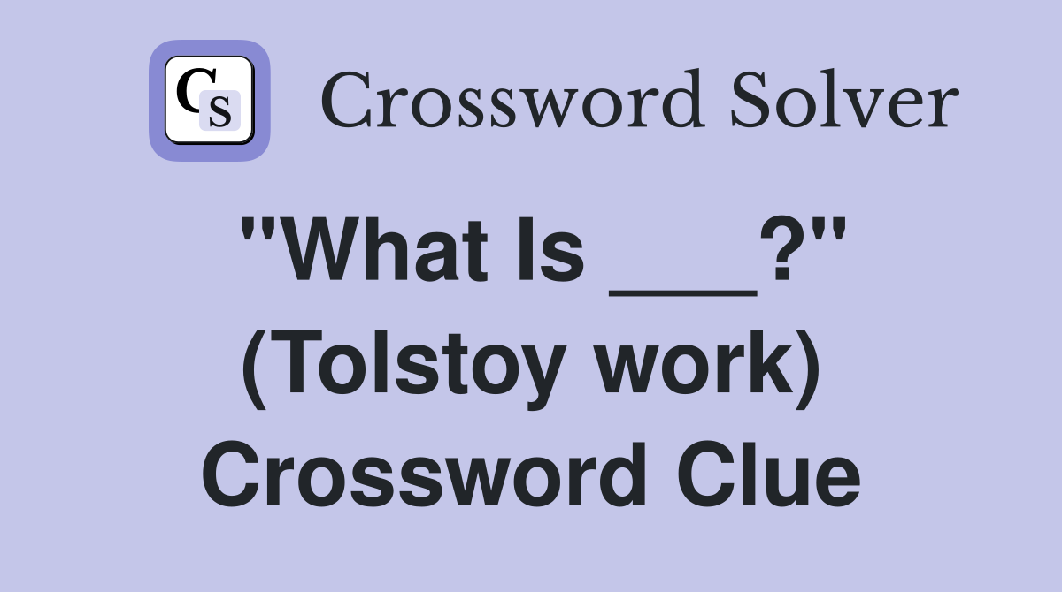 "What Is ___?" (Tolstoy work) Crossword Clue