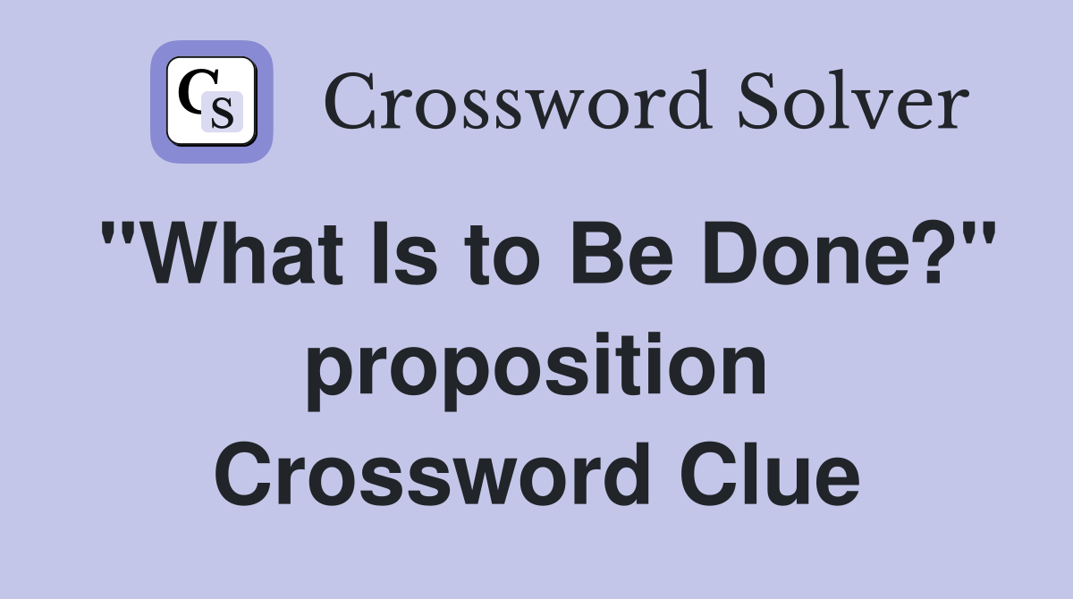 "What Is to Be Done?" proposition Crossword Clue