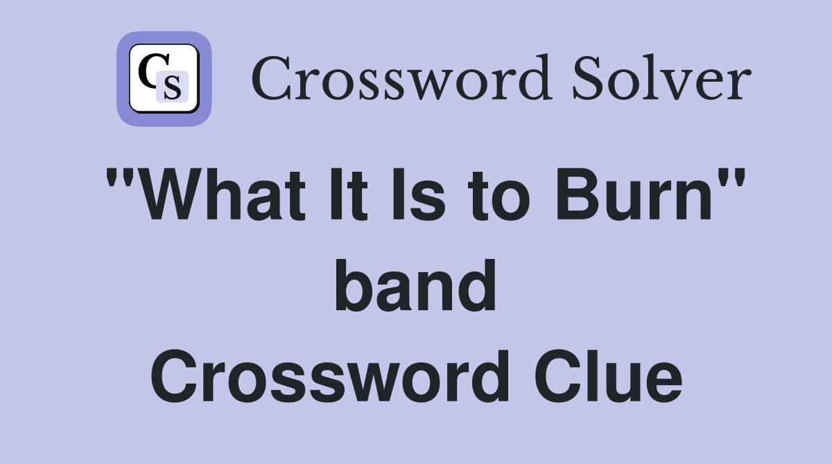 "What It Is to Burn" band Crossword Clue