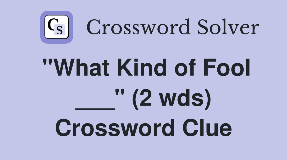 "What Kind of Fool ___" (2 wds) Crossword Clue