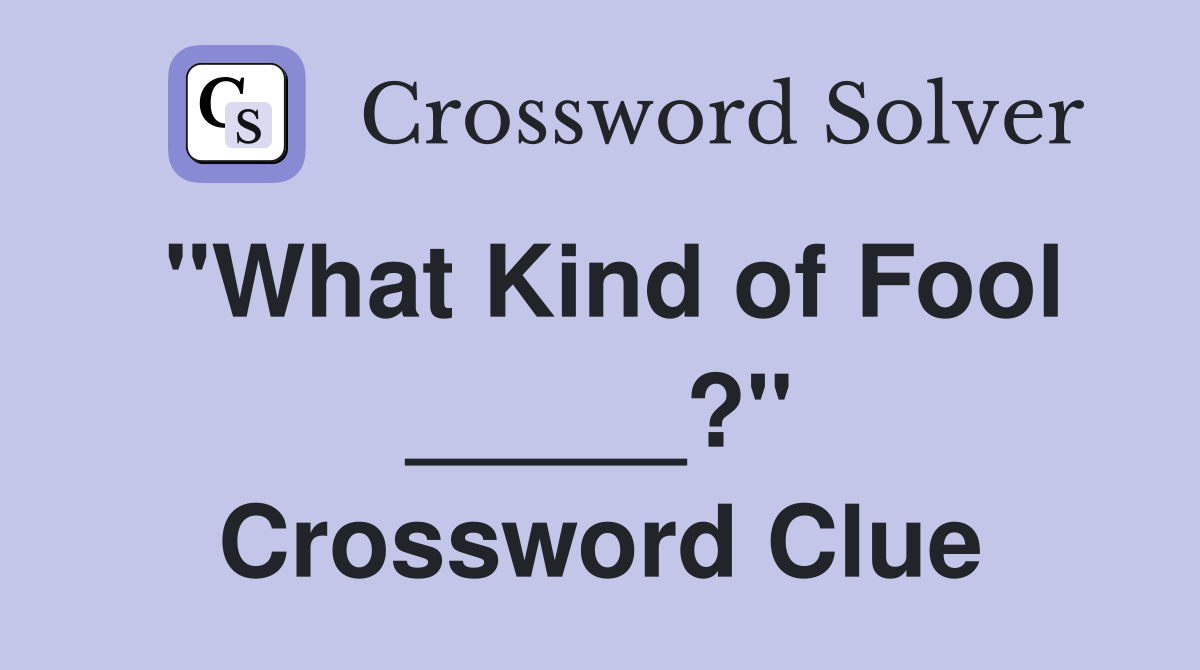 "What Kind of Fool _____?" Crossword Clue