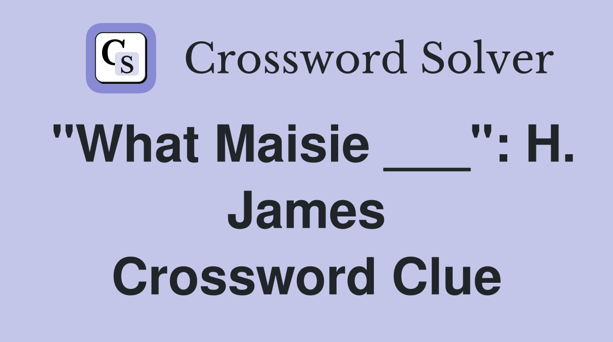 "What Maisie ___": H. James Crossword Clue