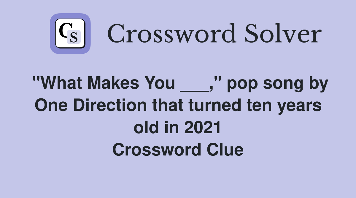 "What Makes You ___," pop song by One Direction that turned ten years old in 2021 Crossword Clue