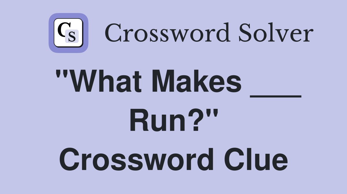 "What Makes ___ Run?" Crossword Clue