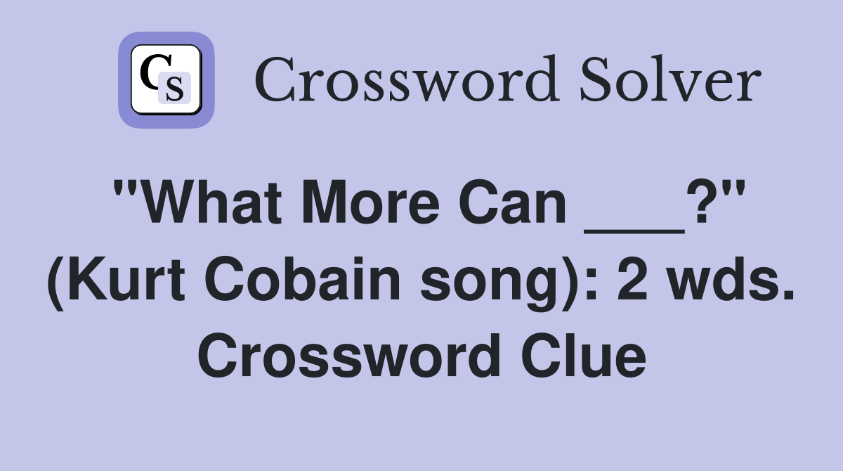 "What More Can ___?" (Kurt Cobain song): 2 wds. Crossword Clue